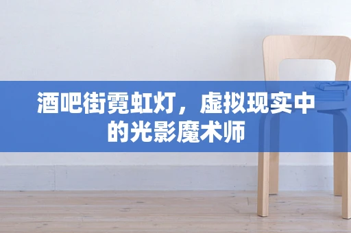 酒吧街霓虹灯，虚拟现实中的光影魔术师