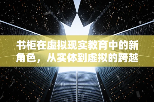 书柜在虚拟现实教育中的新角色，从实体到虚拟的跨越