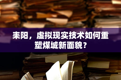 耒阳，虚拟现实技术如何重塑煤城新面貌？