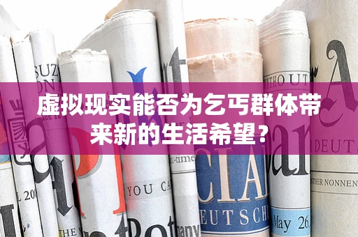 虚拟现实能否为乞丐群体带来新的生活希望？