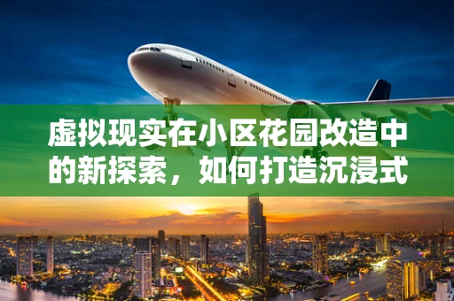 虚拟现实在小区花园改造中的新探索，如何打造沉浸式绿色共享空间？