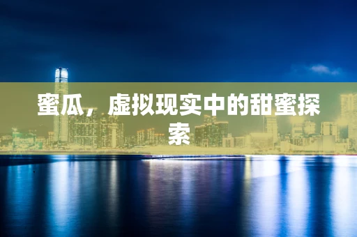 蜜瓜，虚拟现实中的甜蜜探索
