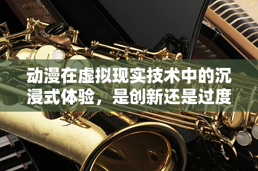 动漫在虚拟现实技术中的沉浸式体验，是创新还是过度消费？