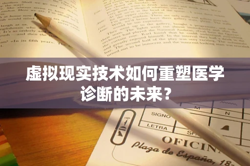 虚拟现实技术如何重塑医学诊断的未来？