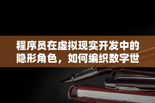程序员在虚拟现实开发中的隐形角色，如何编织数字世界的魔法？