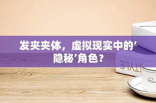 发夹夹体，虚拟现实中的‘隐秘’角色？