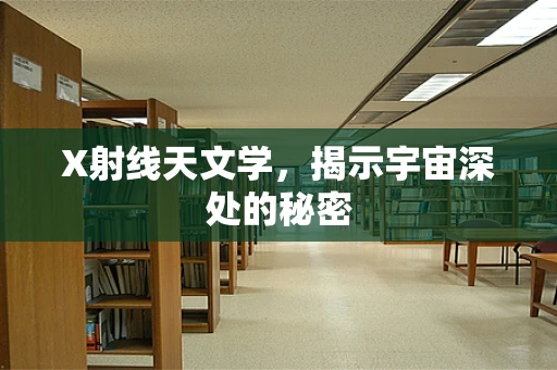 X射线天文学，揭示宇宙深处的秘密