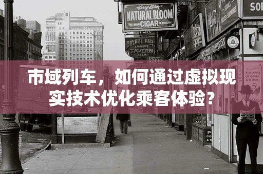 市域列车，如何通过虚拟现实技术优化乘客体验？
