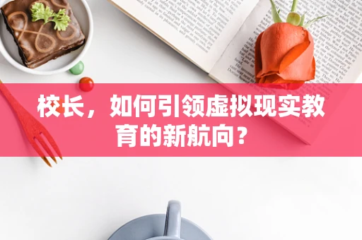 校长，如何引领虚拟现实教育的新航向？