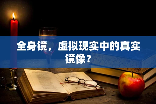 全身镜，虚拟现实中的真实镜像？