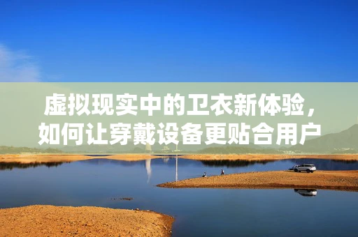 虚拟现实中的卫衣新体验，如何让穿戴设备更贴合用户？