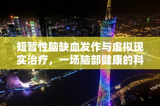 短暂性脑缺血发作与虚拟现实治疗，一场脑部健康的科技革命？