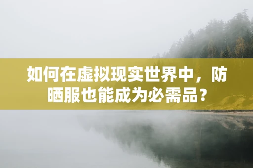 如何在虚拟现实世界中，防晒服也能成为必需品？