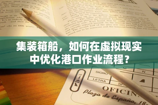 集装箱船，如何在虚拟现实中优化港口作业流程？