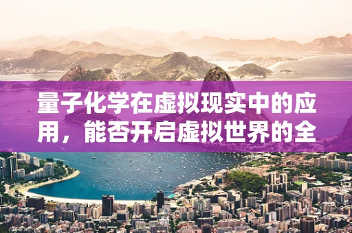 量子化学在虚拟现实中的应用，能否开启虚拟世界的全新维度？