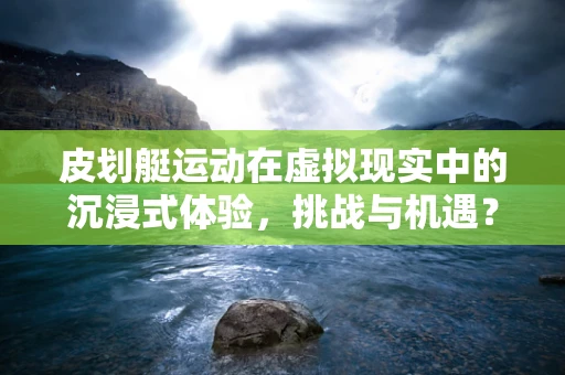 皮划艇运动在虚拟现实中的沉浸式体验，挑战与机遇？