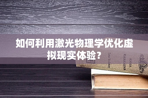 如何利用激光物理学优化虚拟现实体验？
