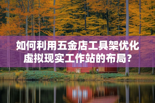 如何利用五金店工具架优化虚拟现实工作站的布局？
