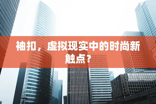 袖扣，虚拟现实中的时尚新触点？