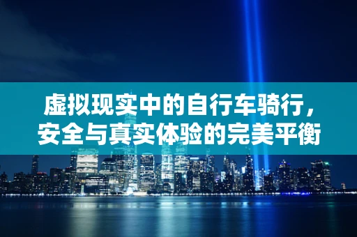 虚拟现实中的自行车骑行，安全与真实体验的完美平衡？