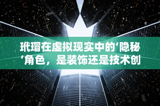 玳瑁在虚拟现实中的‘隐秘’角色，是装饰还是技术创新的催化剂？
