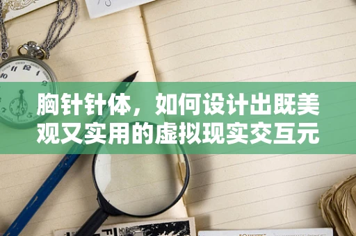 胸针针体，如何设计出既美观又实用的虚拟现实交互元素？