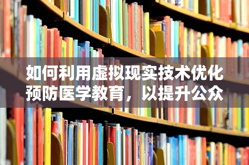 如何利用虚拟现实技术优化预防医学教育，以提升公众健康意识？