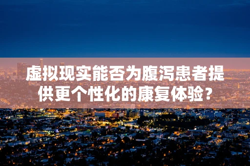 虚拟现实能否为腹泻患者提供更个性化的康复体验？