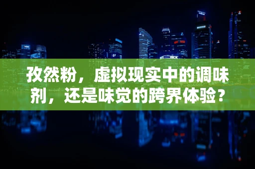 孜然粉，虚拟现实中的调味剂，还是味觉的跨界体验？
