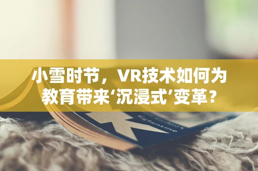 小雪时节，VR技术如何为教育带来‘沉浸式’变革？