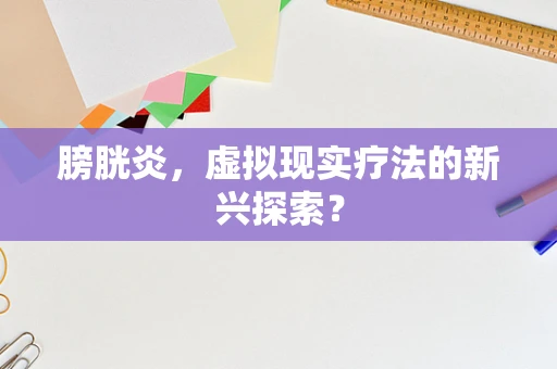 膀胱炎，虚拟现实疗法的新兴探索？
