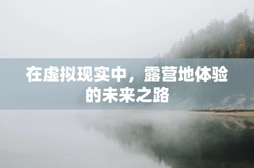 在虚拟现实中，露营地体验的未来之路