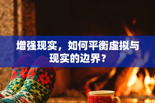 增强现实，如何平衡虚拟与现实的边界？