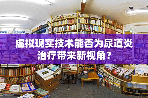 虚拟现实技术能否为尿道炎治疗带来新视角？