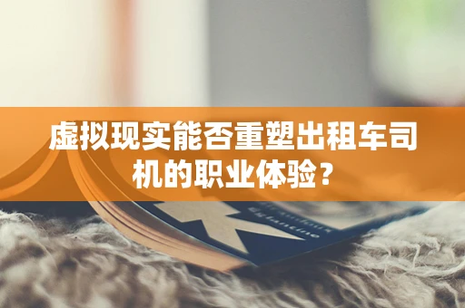 虚拟现实能否重塑出租车司机的职业体验？