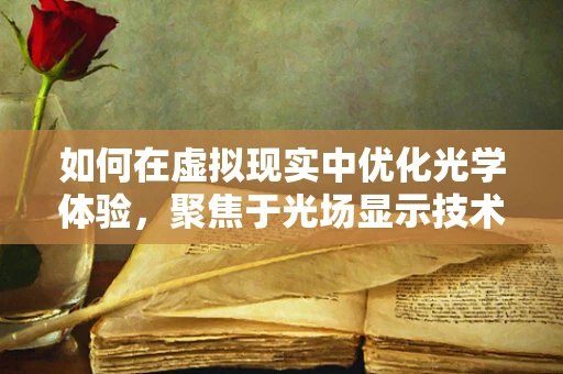 如何在虚拟现实中优化光学体验，聚焦于光场显示技术？
