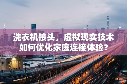 洗衣机接头，虚拟现实技术如何优化家庭连接体验？