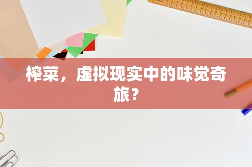 榨菜，虚拟现实中的味觉奇旅？