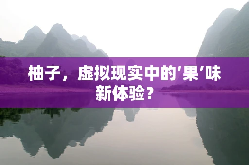 柚子，虚拟现实中的‘果’味新体验？