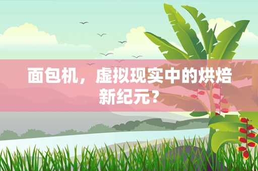 面包机，虚拟现实中的烘焙新纪元？