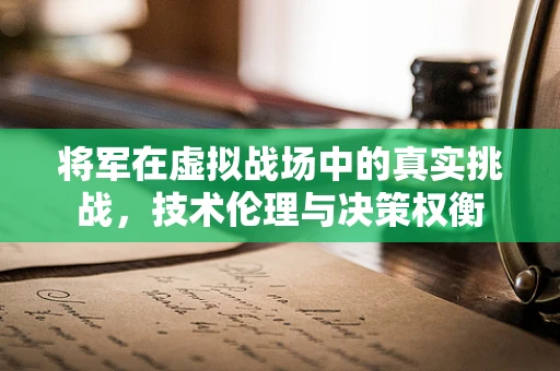 将军在虚拟战场中的真实挑战，技术伦理与决策权衡