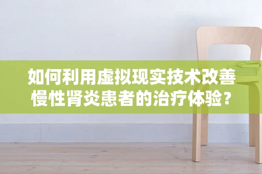 如何利用虚拟现实技术改善慢性肾炎患者的治疗体验？