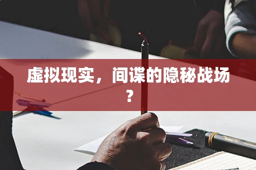 虚拟现实，间谍的隐秘战场？