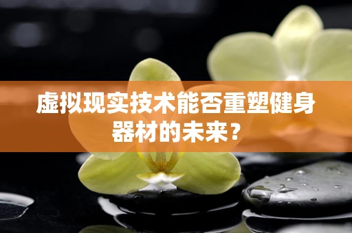虚拟现实技术能否重塑健身器材的未来？