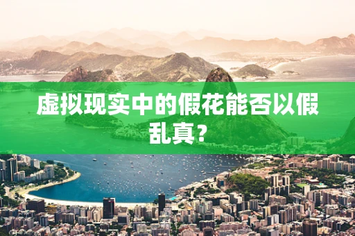 虚拟现实中的假花能否以假乱真？