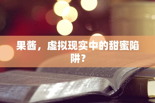 果酱，虚拟现实中的甜蜜陷阱？