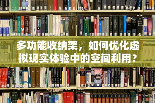 多功能收纳架，如何优化虚拟现实体验中的空间利用？