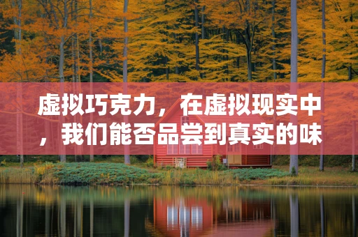 虚拟巧克力，在虚拟现实中，我们能否品尝到真实的味觉？