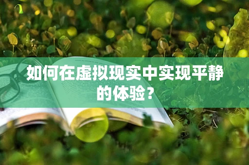 如何在虚拟现实中实现平静的体验？