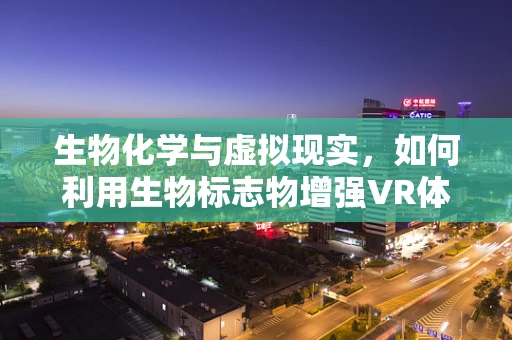 生物化学与虚拟现实，如何利用生物标志物增强VR体验？
